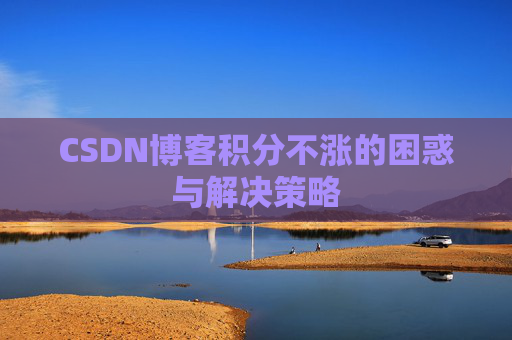 CSDN博客积分不涨的困惑与解决策略