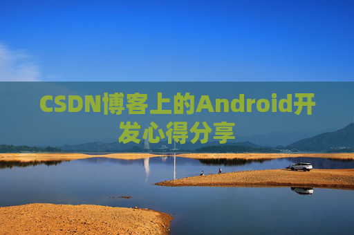 CSDN博客上的Android开发心得分享